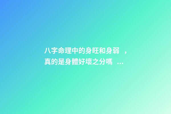 八字命理中的身旺和身弱，真的是身體好壞之分嗎？
